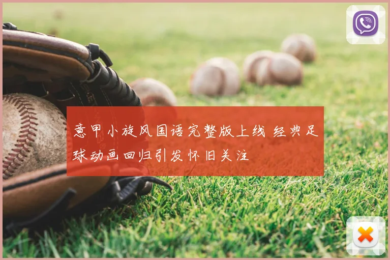 意甲小旋风国语完整版上线 经典足球动画回归引发怀旧关注