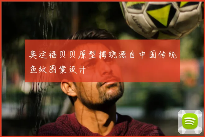 奥运福贝贝原型揭晓源自中国传统鱼纹图案设计