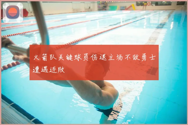 火箭队关键球员伤退主场不敌勇士遭遇连败