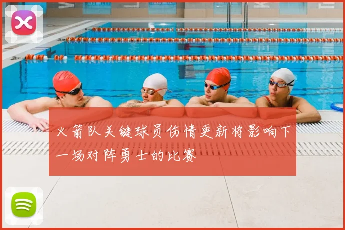 火箭队关键球员伤情更新将影响下一场对阵勇士的比赛