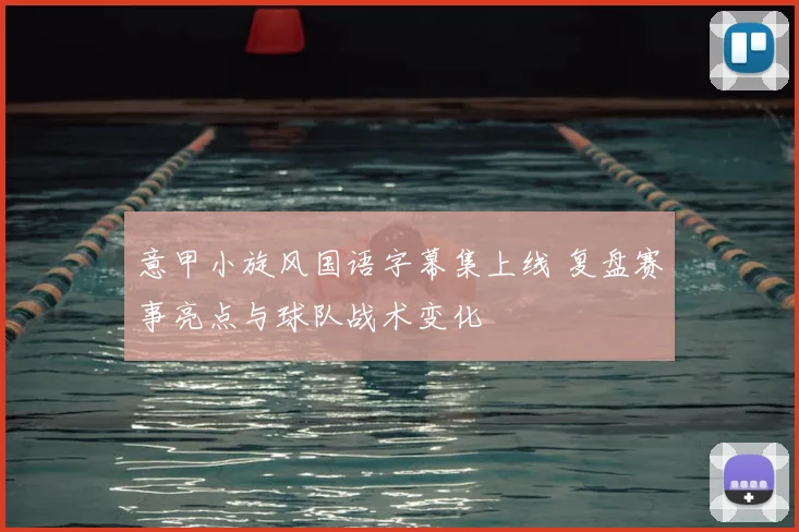 意甲小旋风国语字幕集上线 复盘赛事亮点与球队战术变化