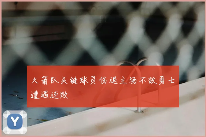 火箭队关键球员伤退主场不敌勇士遭遇连败
