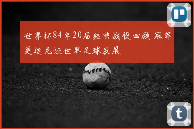 世界杯84年20届经典战役回顾 冠军更迭见证世界足球发展