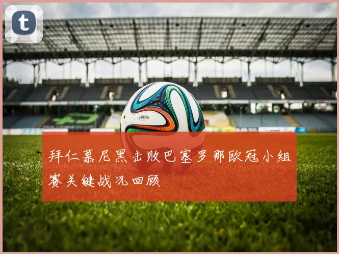 拜仁慕尼黑击败巴塞罗那欧冠小组赛关键战况回顾