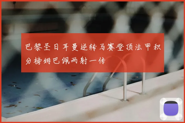 巴黎圣日耳曼逆转马赛登顶法甲积分榜姆巴佩两射一传