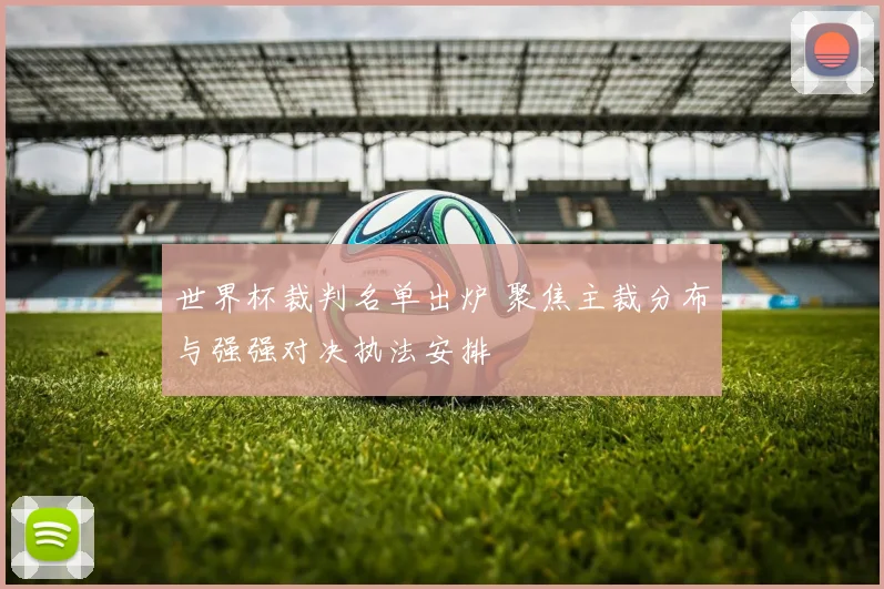 世界杯裁判名单出炉 聚焦主裁分布与强强对决执法安排