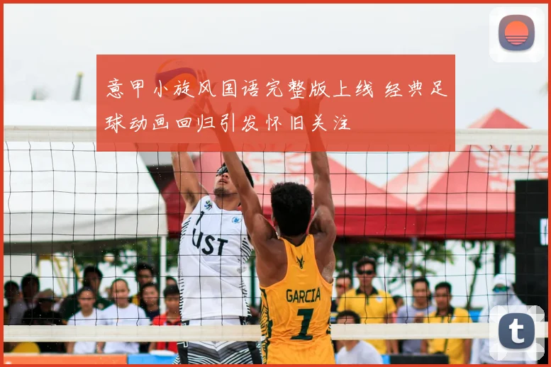 意甲小旋风国语完整版上线 经典足球动画回归引发怀旧关注