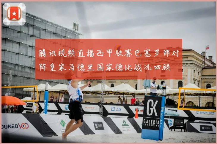 腾讯视频直播西甲联赛巴塞罗那对阵皇家马德里国家德比战况回顾