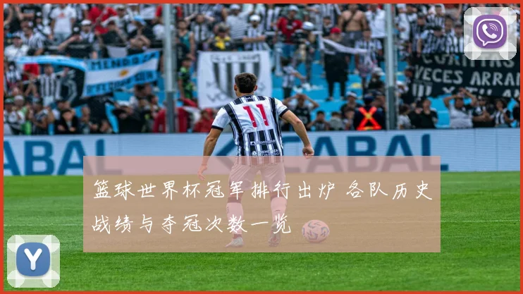 篮球世界杯冠军排行出炉 各队历史战绩与夺冠次数一览