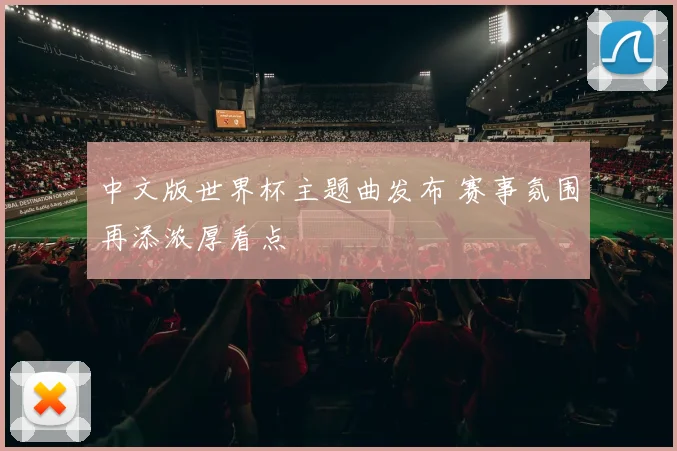 中文版世界杯主题曲发布 赛事氛围再添浓厚看点