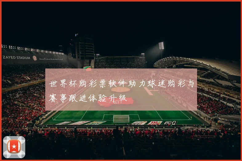 世界杯购彩票软件助力球迷购彩与赛事跟进体验升级