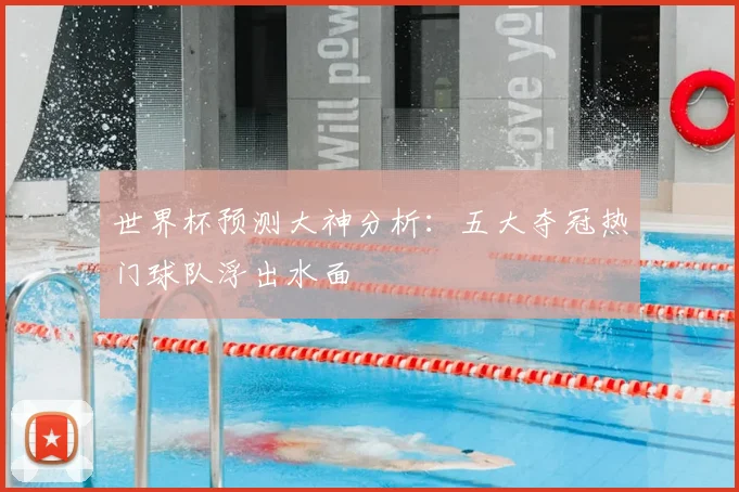 世界杯预测大神分析：五大夺冠热门球队浮出水面