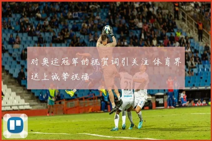 对奥运冠军的祝贺词引关注 体育界送上诚挚祝福