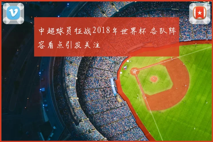 中超球员征战2018年世界杯 各队阵容看点引发关注