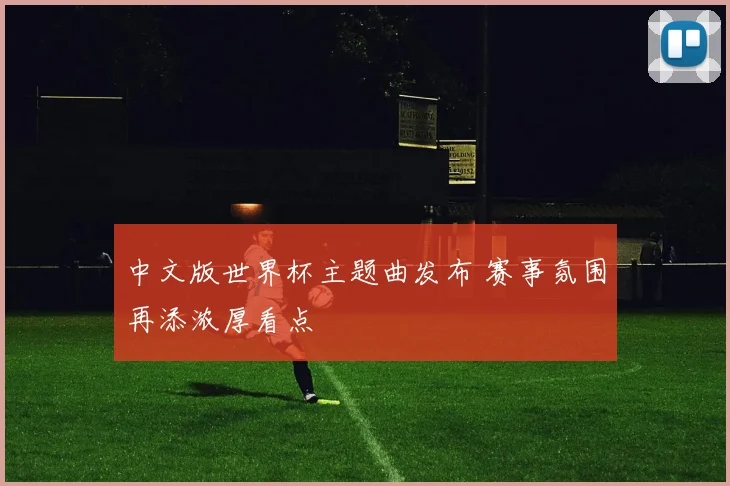 中文版世界杯主题曲发布 赛事氛围再添浓厚看点