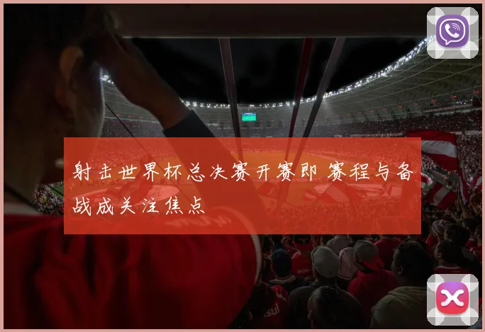 射击世界杯总决赛开赛即 赛程与备战成关注焦点