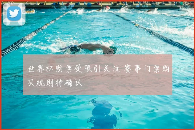 世界杯购票受限引关注 赛事门票购买规则待确认